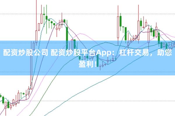 配资炒股公司 配资炒股平台App：杠杆交易，助您盈利！