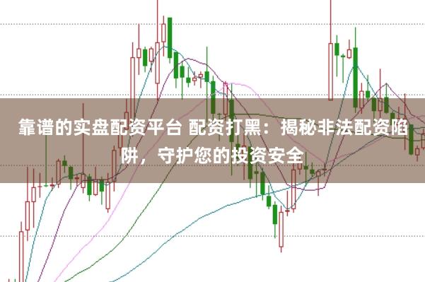 靠谱的实盘配资平台 配资打黑：揭秘非法配资陷阱，守护您的投资安全