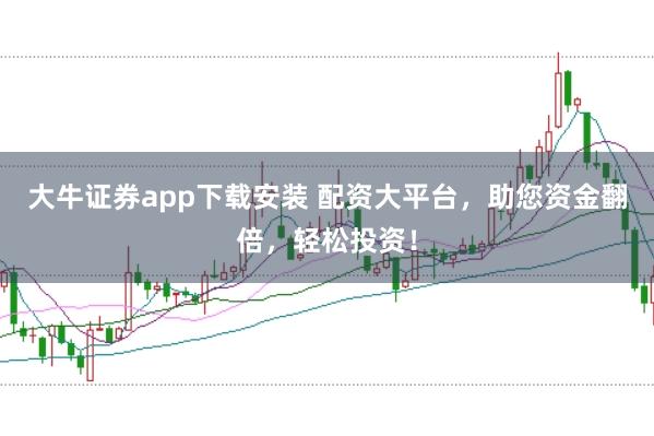 大牛证券app下载安装 配资大平台,助您资金翻倍,轻松投资!