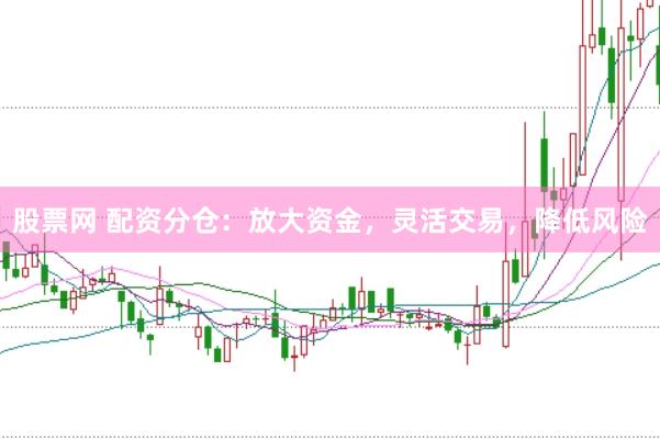 股票网 配资分仓：放大资金，灵活交易，降低风险