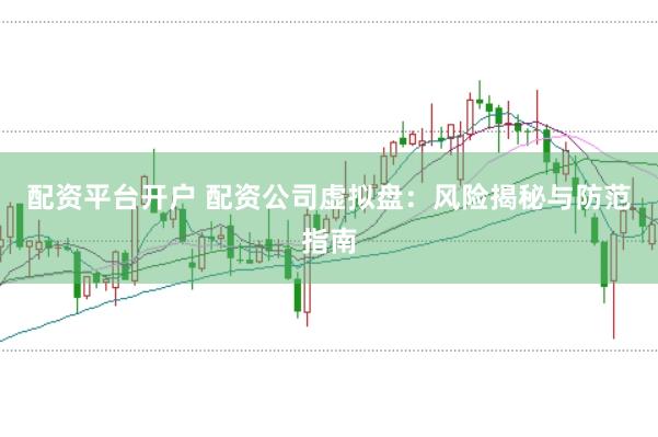 配资平台开户 配资公司虚拟盘：风险揭秘与防范指南