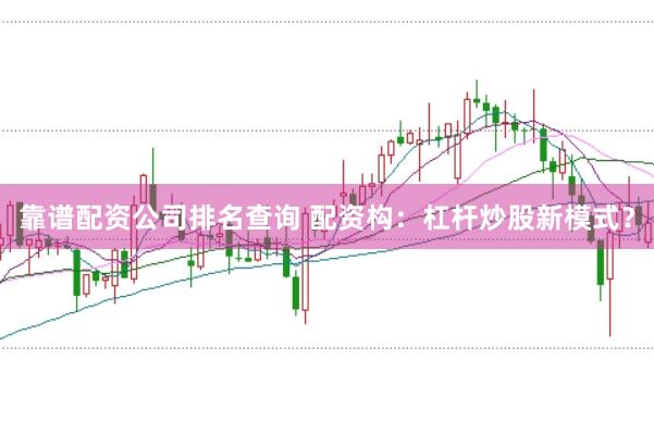 靠谱配资公司排名查询 配资构：杠杆炒股新模式？