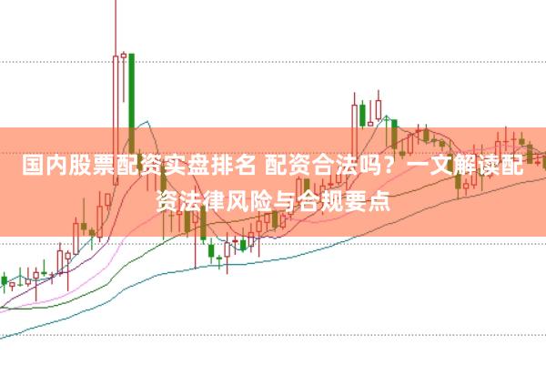 国内股票配资实盘排名 配资合法吗？一文解读配资法律风险与合规要点