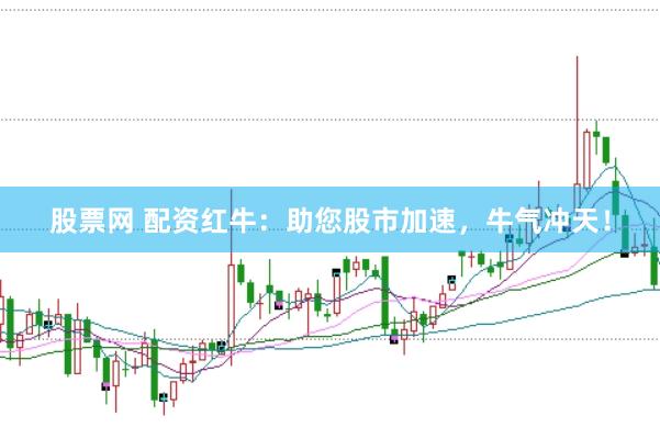 股票网 配资红牛：助您股市加速，牛气冲天！