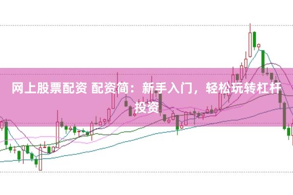 网上股票配资 配资简：新手入门，轻松玩转杠杆投资