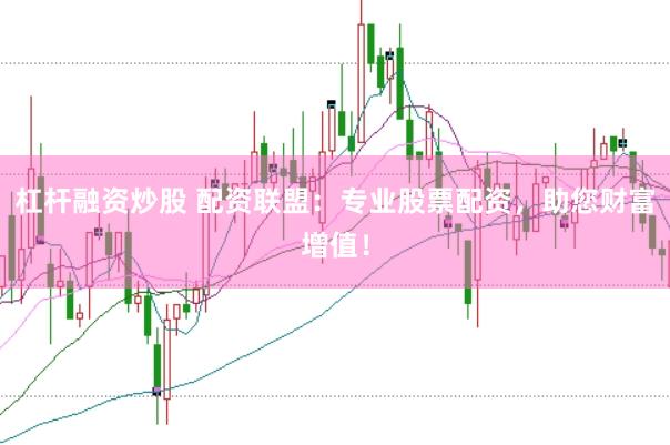 杠杆融资炒股 配资联盟：专业股票配资，助您财富增值！