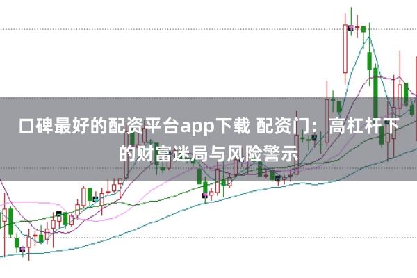 口碑最好的配资平台app下载 配资门：高杠杆下的财富迷局与风险警示