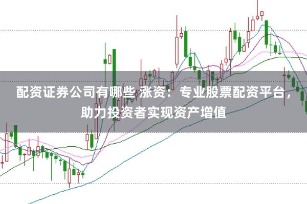 配资证券公司有哪些 涨资:专业股票配资平台,助力投资者实现资产增值
