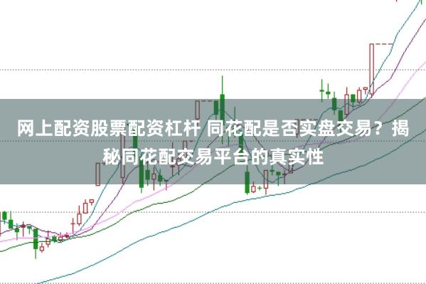 网上配资股票配资杠杆 同花配是否实盘交易？揭秘同花配交易平台的真实性