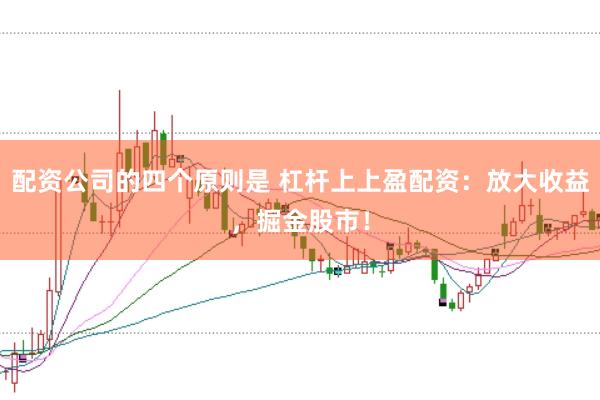 配资公司的四个原则是 杠杆上上盈配资：放大收益，掘金股市！