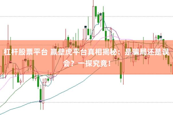 杠杆股票平台 赢壁虎平台真相揭秘：是骗局还是误会？一探究竟！