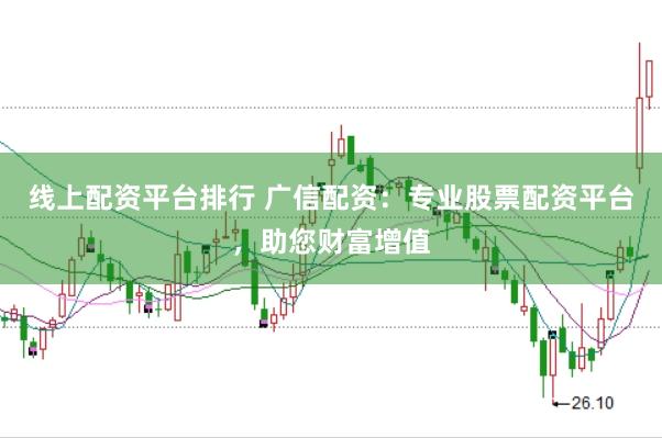 线上配资平台排行 广信配资：专业股票配资平台，助您财富增值