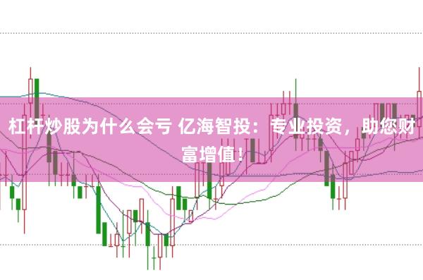 杠杆炒股为什么会亏 亿海智投：专业投资，助您财富增值！