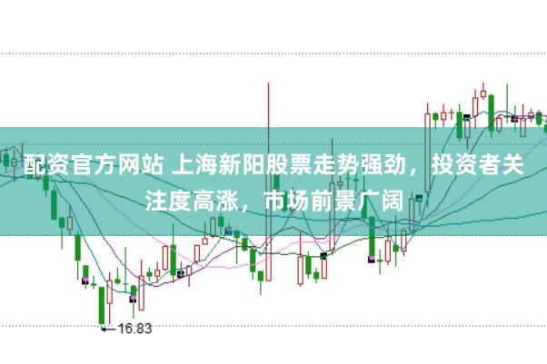 配资官方网站 上海新阳股票走势强劲，投资者关注度高涨，市场前景广阔