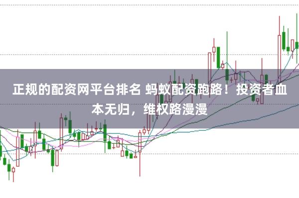 正规的配资网平台排名 蚂蚁配资跑路！投资者血本无归，维权路漫漫