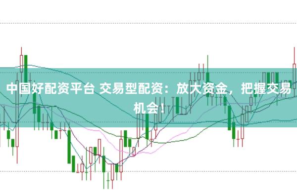 中国好配资平台 交易型配资：放大资金，把握交易机会！