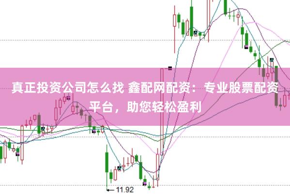 真正投资公司怎么找 鑫配网配资：专业股票配资平台，助您轻松盈利