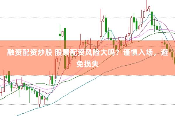 融资配资炒股 股票配资风险大吗？谨慎入场，避免损失