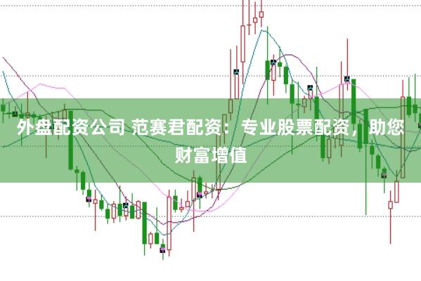 外盘配资公司 范赛君配资：专业股票配资，助您财富增值