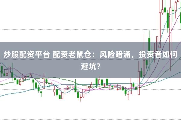 炒股配资平台 配资老鼠仓：风险暗涌，投资者如何避坑？