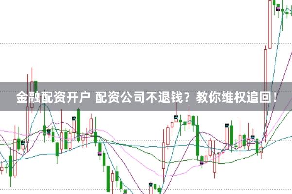 金融配资开户 配资公司不退钱？教你维权追回！