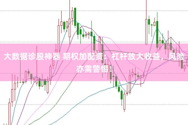 大数据诊股神器 期权加配资：杠杆放大收益，风险亦需警惕！