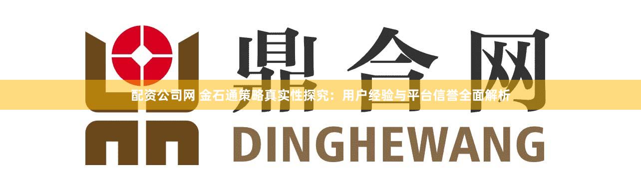 配资公司网 金石通策略真实性探究：用户经验与平台信誉全面解析