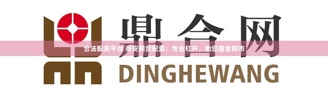 合法配资平台 泰安期货配资：专业杠杆，助您掘金期市