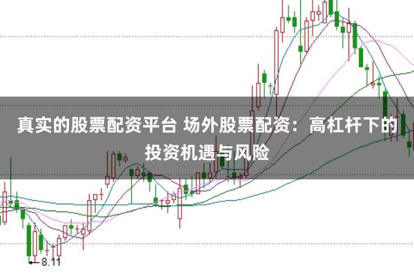 真实的股票配资平台 场外股票配资：高杠杆下的投资机遇与风险