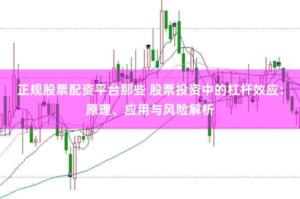 正规股票配资平台那些 股票投资中的杠杆效应：原理、应用与风险解析
