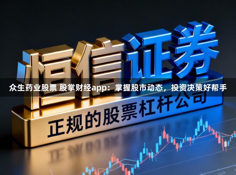 众生药业股票 股掌财经app：掌握股市动态，投资决策好帮手