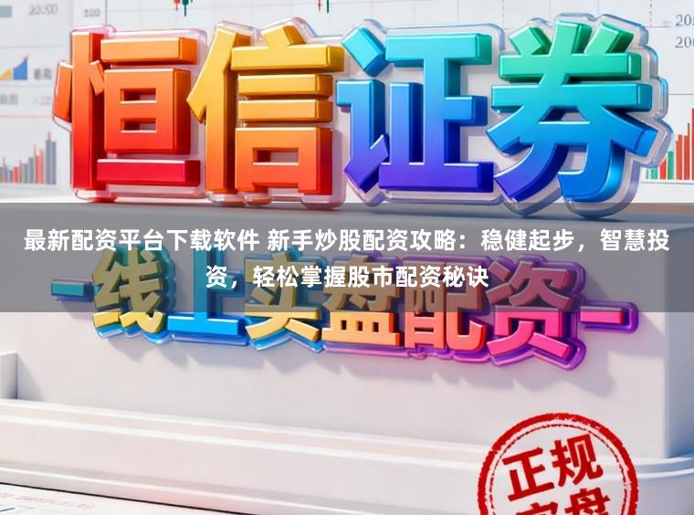 最新配资平台下载软件 新手炒股配资攻略：稳健起步，智慧投资，轻松掌握股市配资秘诀