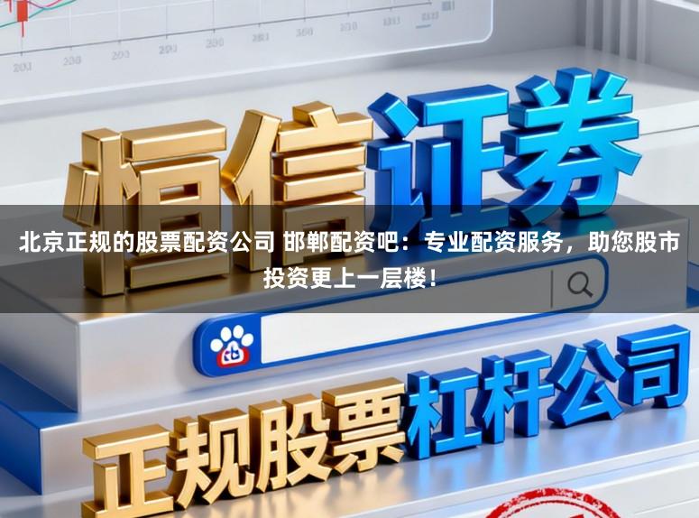 北京正规的股票配资公司 邯郸配资吧：专业配资服务，助您股市投资更上一层楼！